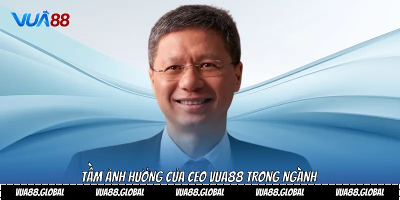 Tầm ảnh hưởng của Ceo Vua88 trong ngành
