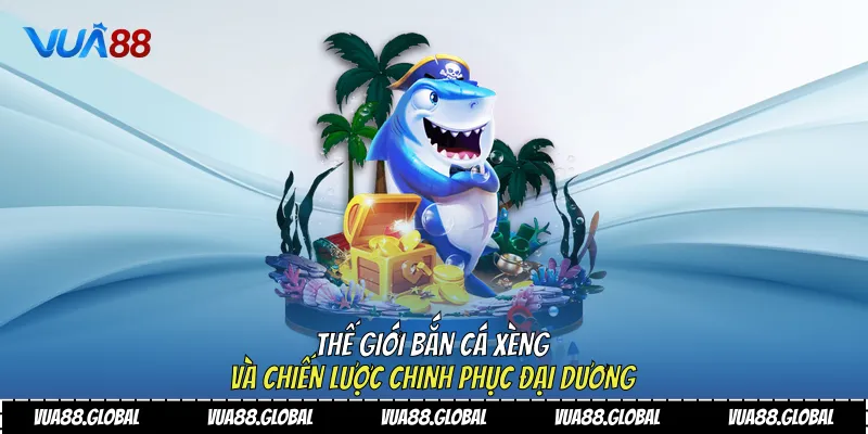 Thế Giới Bắn Cá Xèng Và Chiến Lược Chinh Phục Đại Dương 1 Bắn cá xèng